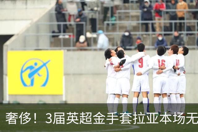 奢侈！3届英超金手套拉亚本场无缘先发，乌奈西蒙仍是西班牙一门