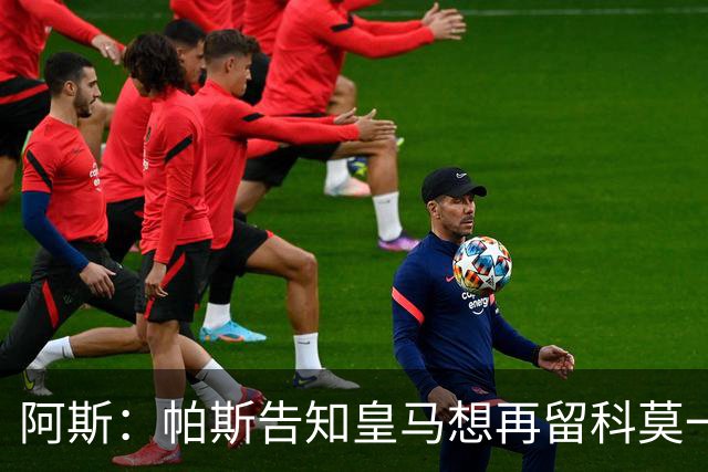 阿斯：帕斯告知皇马想再留科莫一年，皇马明年仍可1000万回购